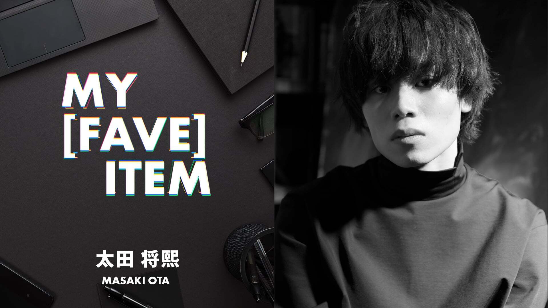 MY FAVE ITEM 太田将熙