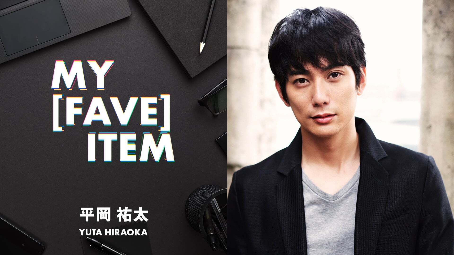 MY FAVE ITEM 平岡祐太