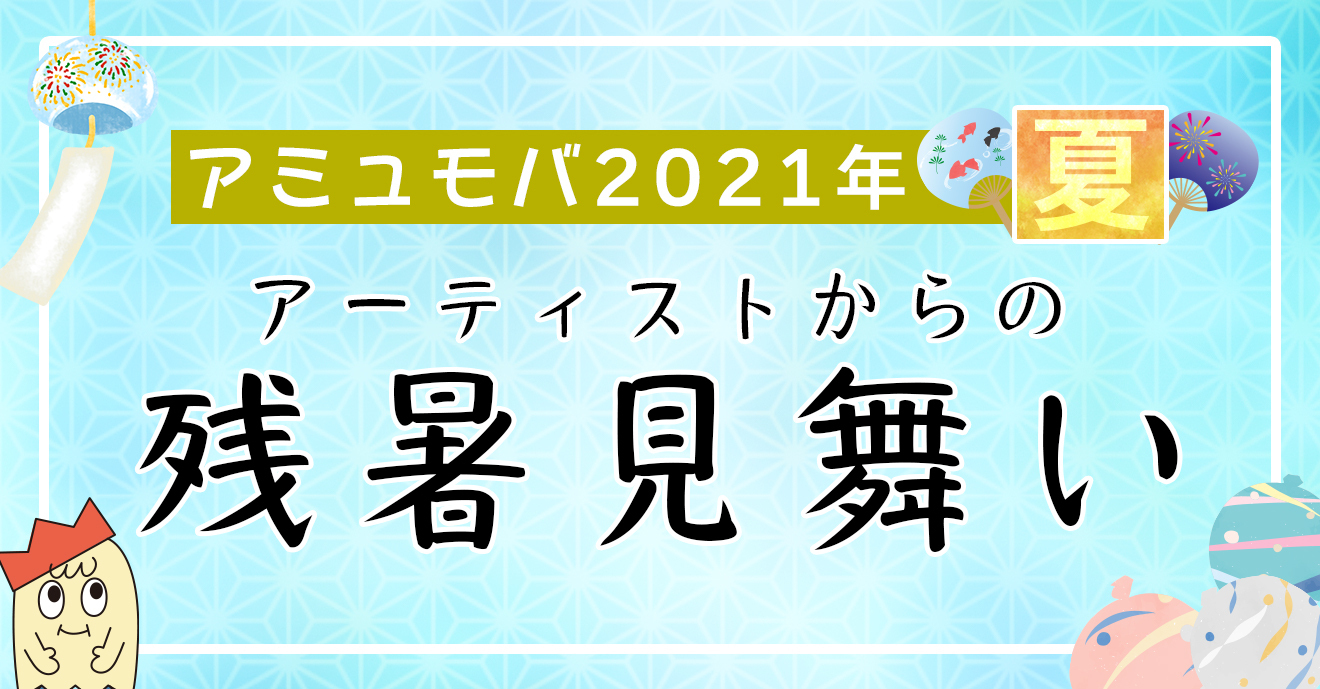 アーティストからの残暑見舞い2021