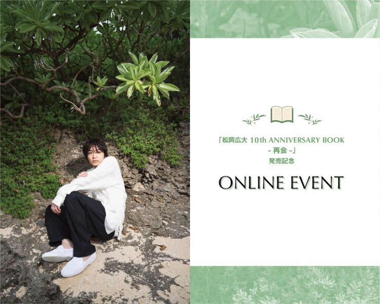【Amuse+限定視聴チケット】「松岡広大 10th ANNIVERSARY BOOK - 再会 - 」発売記念 ONLINE EVENT